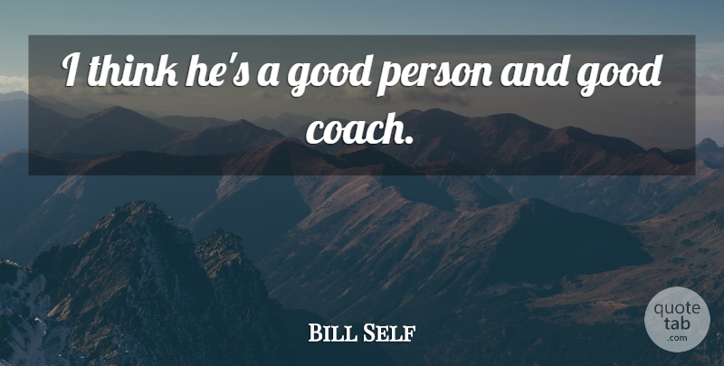 Bill Self Quote About Good: I Think Hes A Good...