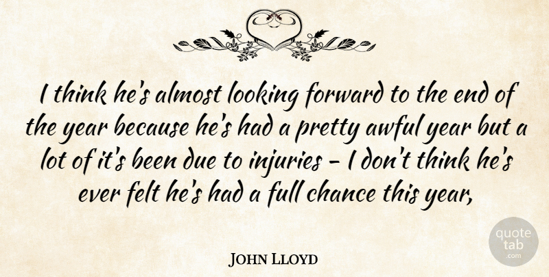 John Lloyd Quote About Almost, Awful, Chance, Due, Felt: I Think Hes Almost Looking...