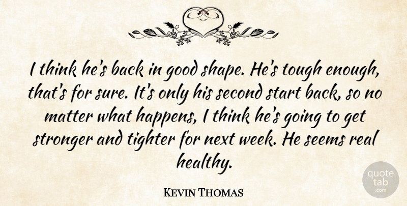 Kevin Thomas Quote About Good, Matter, Next, Second, Seems: I Think Hes Back In...