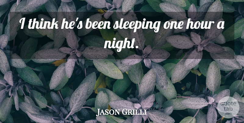 Jason Grilli Quote About Hour, Night, Sleeping: I Think Hes Been Sleeping...