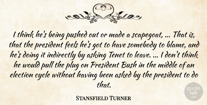 Stansfield Turner Quote About Asked, Asking, Bush, Cycle, Election: I Think Hes Being Pushed...