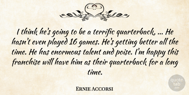 Ernie Accorsi Quote About Enormous, Franchise, Happy, Played, Talent: I Think Hes Going To...