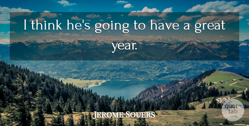 Jerome Souers Quote About Great: I Think Hes Going To...