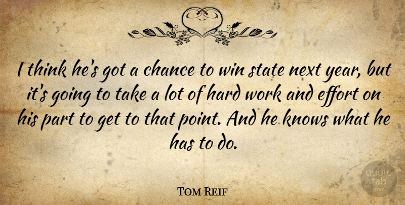 Tom Reif Quote About Chance, Effort, Hard, Knows, Next: I Think Hes Got A...
