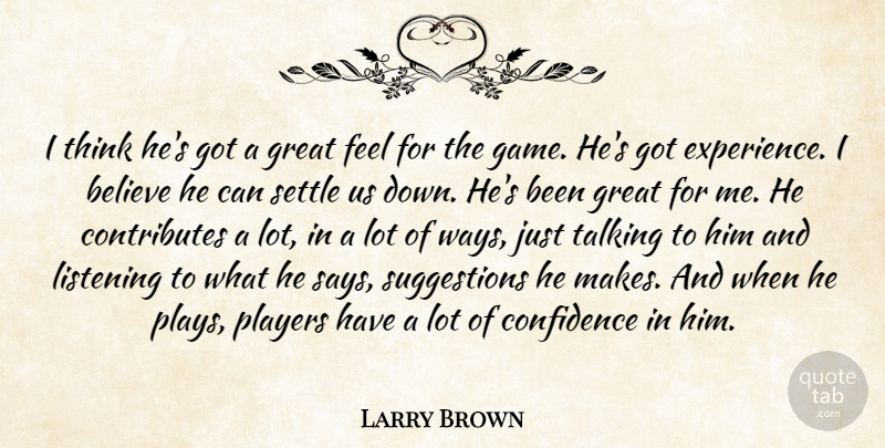 Larry Brown Quote About Believe, Confidence, Great, Listening, Players: I Think Hes Got A...