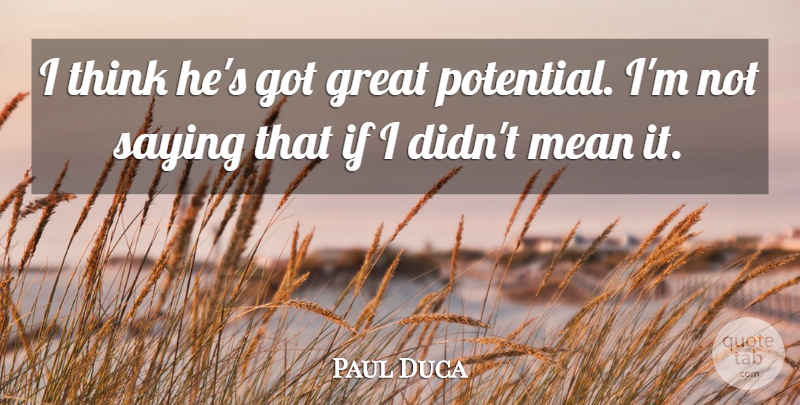 Paul Duca Quote About Great, Mean, Potential, Saying: I Think Hes Got Great...