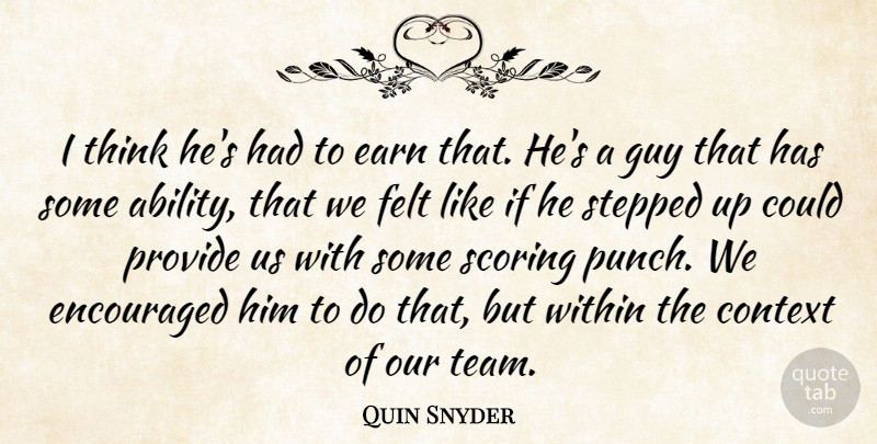 Quin Snyder Quote About Ability, Context, Earn, Encouraged, Felt: I Think Hes Had To...