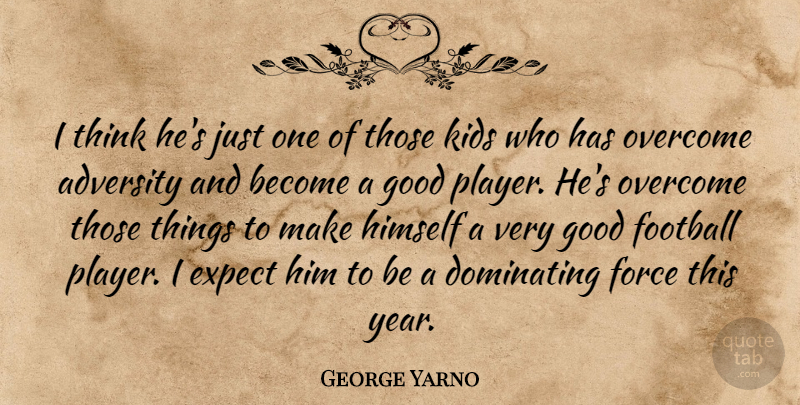 George Yarno Quote About Adversity, Dominating, Expect, Football, Force: I Think Hes Just One...