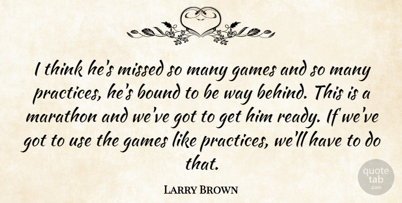Larry Brown Quote About Bound, Games, Marathon, Missed: I Think Hes Missed So...