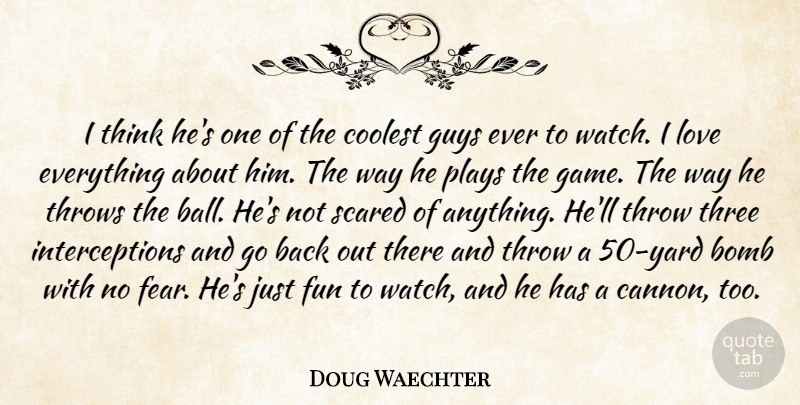 Doug Waechter Quote About Bomb, Coolest, Fun, Guys, Love: I Think Hes One Of...
