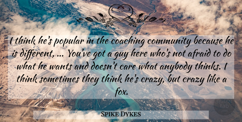 Spike Dykes Quote About Afraid, Anybody, Care, Coaching, Community: I Think Hes Popular In...