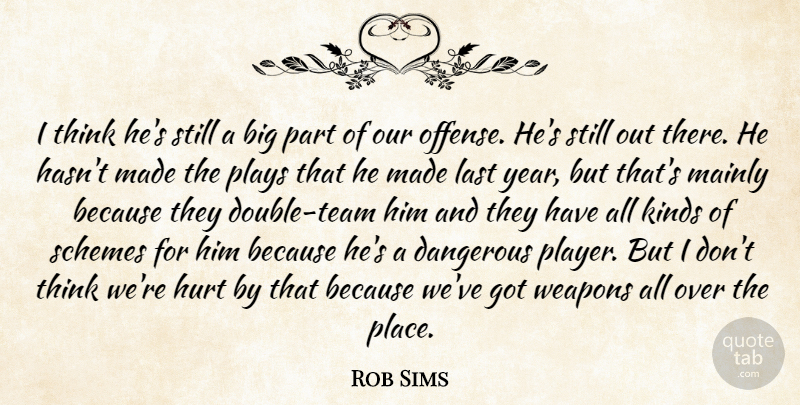 Rob Sims Quote About Dangerous, Hurt, Kinds, Last, Mainly: I Think Hes Still A...