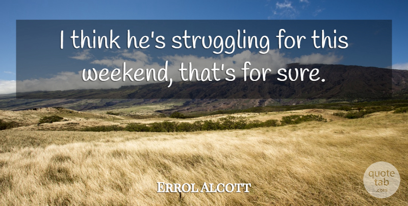 Errol Alcott Quote About Struggling: I Think Hes Struggling For...