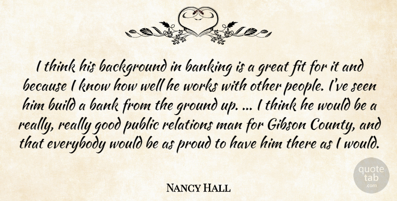 Nancy Hall Quote About Background, Banking, Build, Everybody, Fit: I Think His Background In...