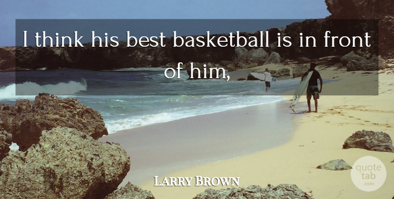 Larry Brown Quote About American Coach, Basketball, Best, Front: I Think His Best Basketball...