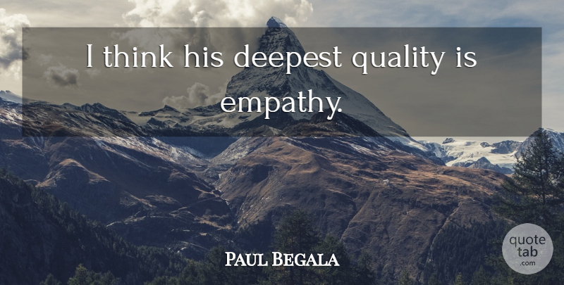 Paul Begala Quote About Thinking, Empathy, Quality: I Think His Deepest Quality...