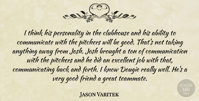 Jason Varitek Quote About Ability, Brought, Clubhouse, Communication, Excellent: I Think His Personality In...