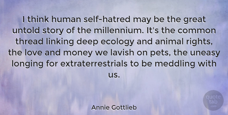 Annie Gottlieb Quote About Thinking, Animal, Rights: I Think Human Self Hatred...