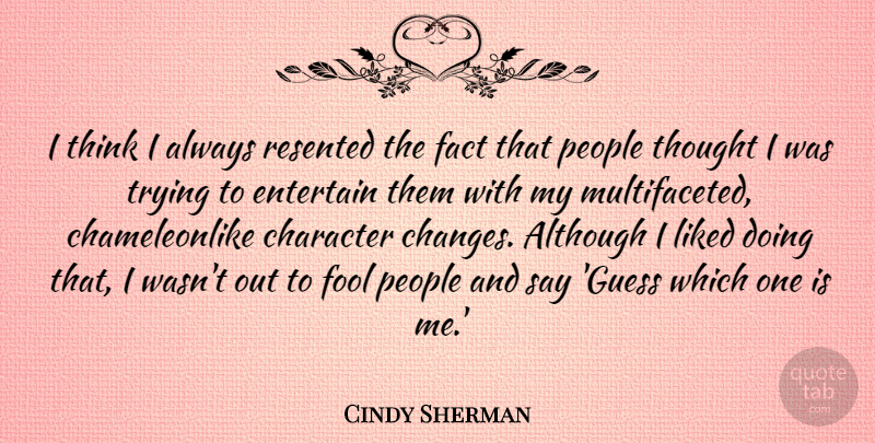 Cindy Sherman Quote About Character, Thinking, People: I Think I Always Resented...