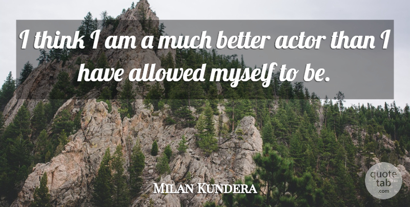Milan Kundera Quote About Thinking, Actors: I Think I Am A...