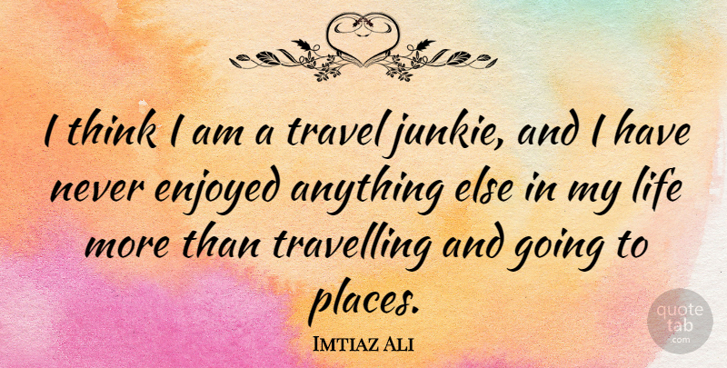 Imtiaz Ali Quote About Thinking, Junkie, Enjoyed: I Think I Am A...