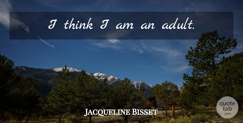 Jacqueline Bisset Quote About Thinking, Adults: I Think I Am An...