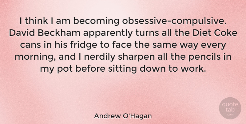 Andrew O'Hagan Quote About Morning, Thinking, Sitting Down: I Think I Am Becoming...