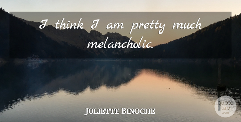 Juliette Binoche Quote About Thinking, I Am Pretty: I Think I Am Pretty...