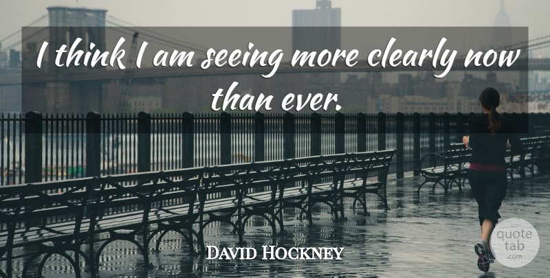 David Hockney Quote About Thinking, Seeing: I Think I Am Seeing...