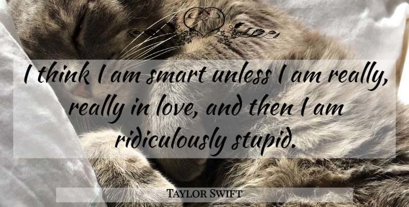 Taylor Swift Quote About Love, Unless: I Think I Am Smart...