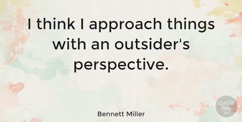 Bennett Miller Quote About undefined: I Think I Approach Things...