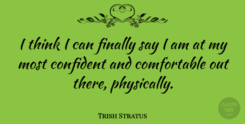 Trish Stratus Quote About Thinking, Comfortable, I Can: I Think I Can Finally...