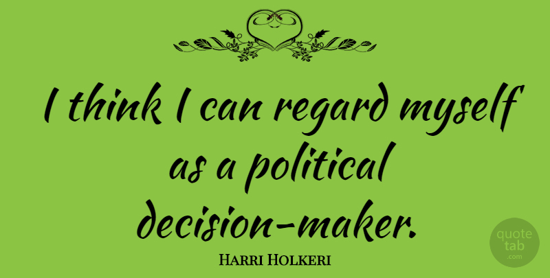 Harri Holkeri Quote About Thinking, Decision, Political: I Think I Can Regard...