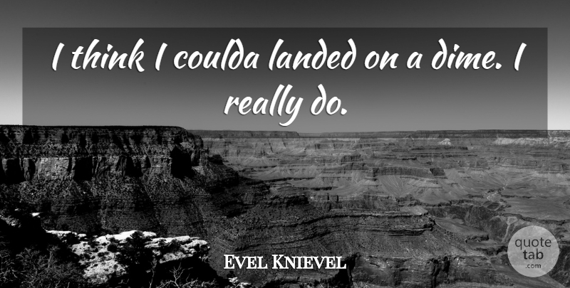 Evel Knievel Quote About Thinking, Dimes: I Think I Coulda Landed...