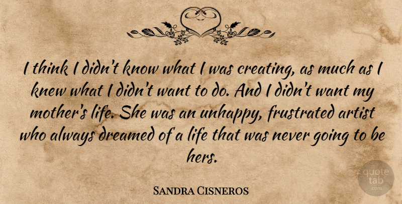 Sandra Cisneros Quote About Mother, Thinking, Artist: I Think I Didnt Know...