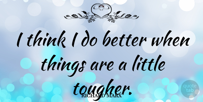 Richard Marx Quote About Thinking, Littles: I Think I Do Better...