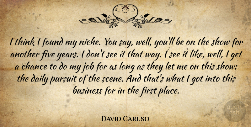 David Caruso Quote About Business, Chance, Daily, Five, Found: I Think I Found My...