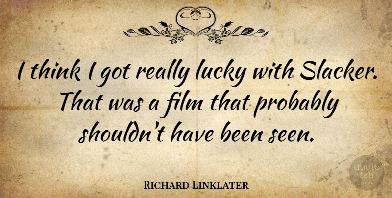 Richard Linklater Quote About Thinking, Lucky, Film: I Think I Got Really...