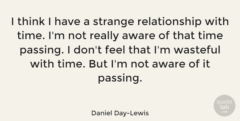 Daniel Day-Lewis Quote About Aware, British Actor, Relationship, Strange, Time: I Think I Have A...