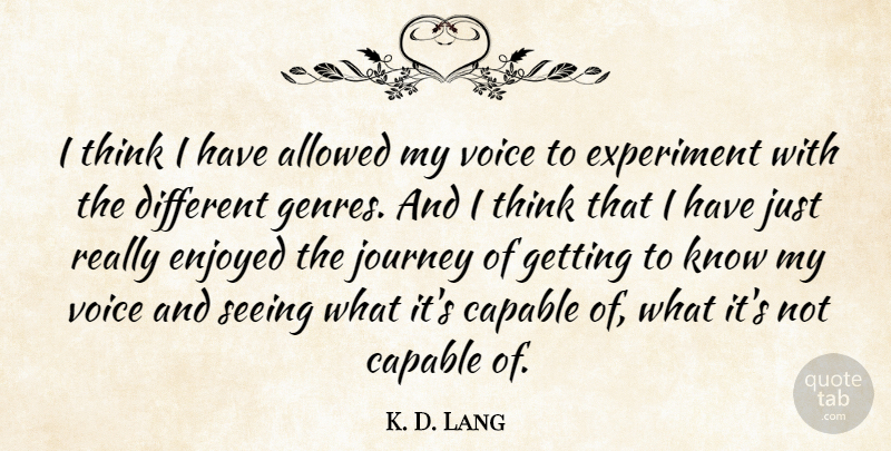 K. D. Lang Quote About Journey, Thinking, Voice: I Think I Have Allowed...