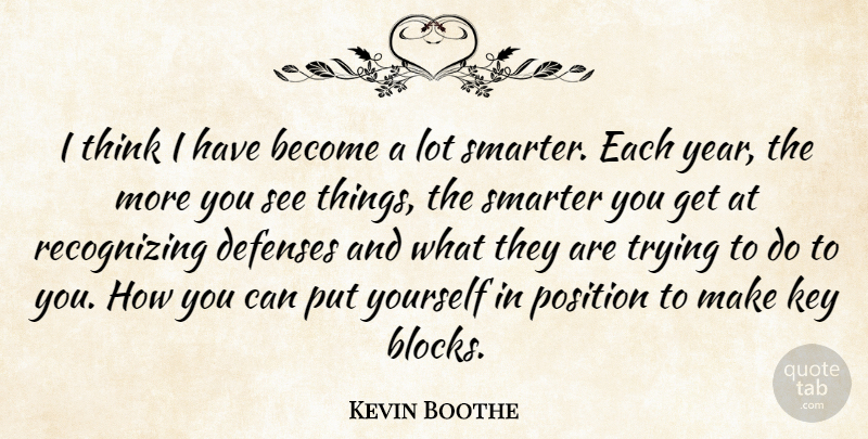 Kevin Boothe Quote About Key, Position, Smarter, Trying: I Think I Have Become...