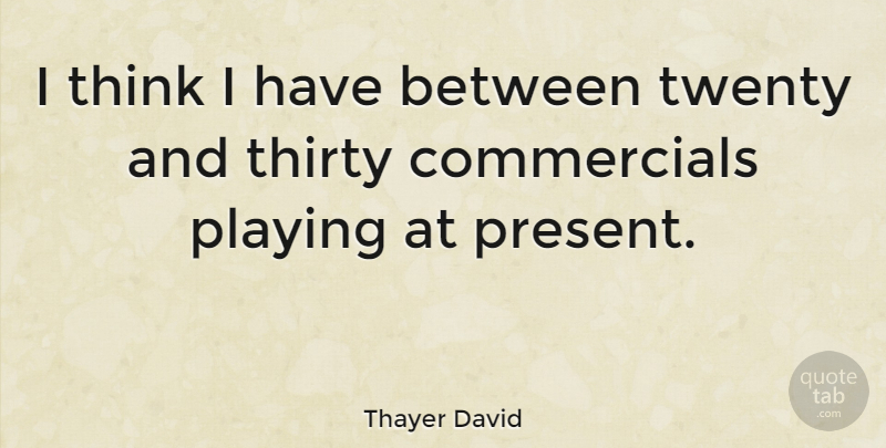 Thayer David Quote About Thinking, Twenties, Thirty: I Think I Have Between...