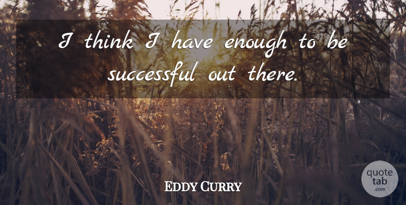 Eddy Curry Quote About Successful, Thinking, Being Successful: I Think I Have Enough...