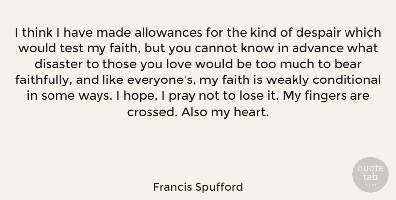 Francis Spufford Quote About Advance, Allowances, Bear, Cannot, Despair: I Think I Have Made...