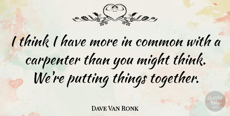 Dave Van Ronk Quote About Thinking, Together, Might: I Think I Have More...