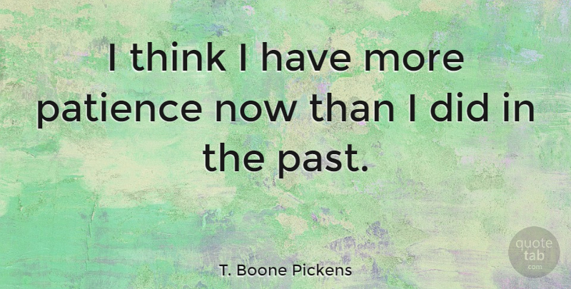 T. Boone Pickens Quote About Patience, Thinking, Past: I Think I Have More...