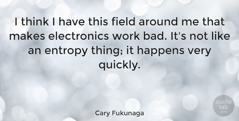 Cary Fukunaga Quote About Field, Work: I Think I Have This...