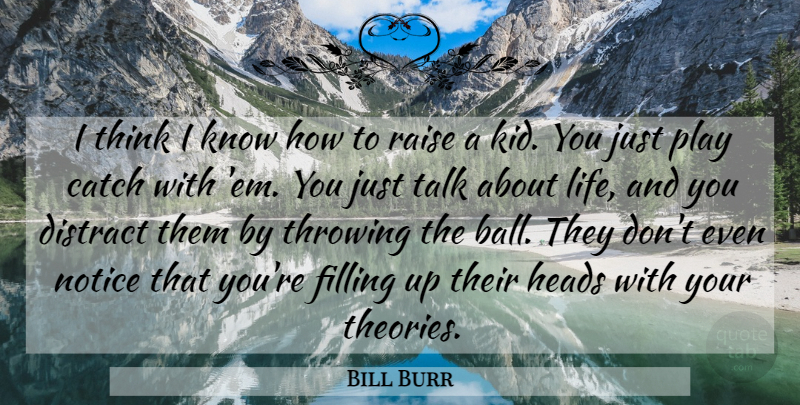 Bill Burr Quote About Kids, Thinking, Filling Up: I Think I Know How...