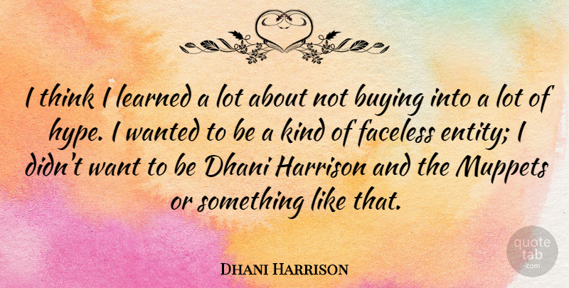 Dhani Harrison Quote About Thinking, Hype, Buying: I Think I Learned A...