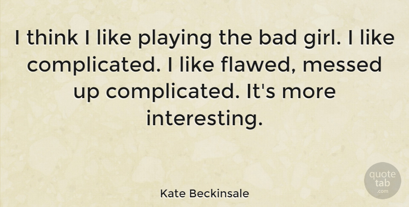 Kate Beckinsale Quote About Girl, Thinking, Interesting: I Think I Like Playing...